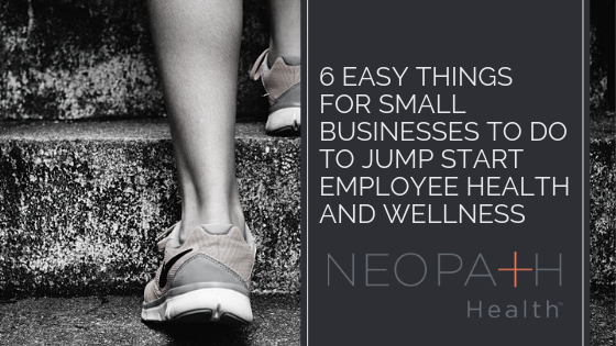 6 Easy Things for Small Businesses to Do to Jump Start Employee Health and Wellness